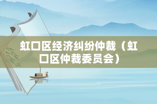 虹口區(qū)經(jīng)濟(jì)糾紛仲裁（虹口區(qū)仲裁委員會(huì)）