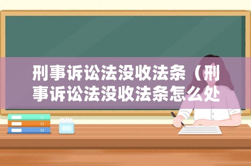 刑事訴訟法沒收法條（刑事訴訟法沒收法條怎么處理）