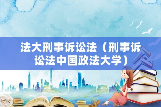 法大刑事訴訟法（刑事訴訟法中國(guó)政法大學(xué)）
