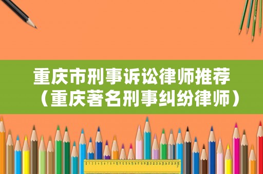 重慶市刑事訴訟律師推薦（重慶著名刑事糾紛律師）