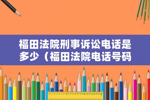 福田法院刑事訴訟電話是多少（福田法院電話號碼多少）