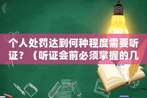 個人處罰達到何種程度需要聽證？（聽證會前必須掌握的幾點要點）