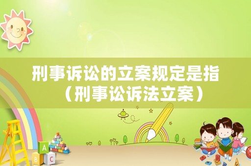 刑事訴訟的立案規(guī)定是指（刑事訟訴法立案）