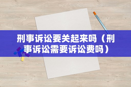 刑事訴訟要關起來嗎（刑事訴訟需要訴訟費嗎）