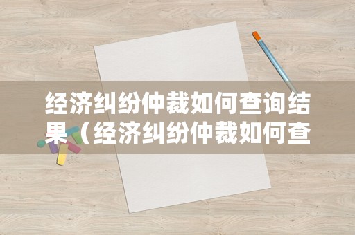 經(jīng)濟(jì)糾紛仲裁如何查詢結(jié)果（經(jīng)濟(jì)糾紛仲裁如何查詢結(jié)果呢）