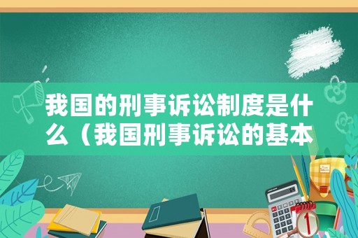 我國的刑事訴訟制度是什么（我國刑事訴訟的基本原則是什么）