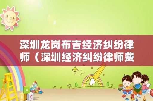 深圳龍崗布吉經(jīng)濟(jì)糾紛律師（深圳經(jīng)濟(jì)糾紛律師費(fèi)標(biāo)準(zhǔn)）