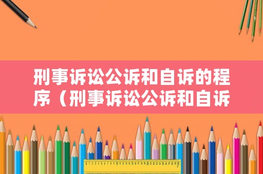 刑事訴訟公訴和自訴的程序（刑事訴訟公訴和自訴的程序一樣嗎）