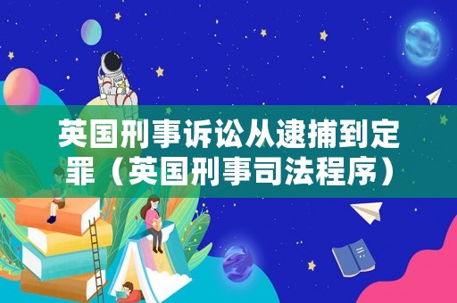 英國刑事訴訟從逮捕到定罪（英國刑事司法程序）