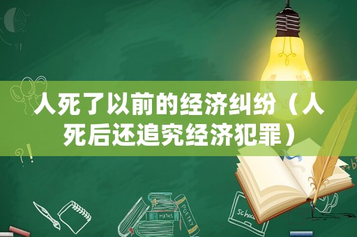 人死了以前的經(jīng)濟(jì)糾紛（人死后還追究經(jīng)濟(jì)犯罪）