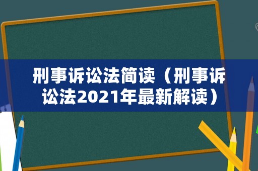 刑事訴訟法簡(jiǎn)讀（刑事訴訟法2021年最新解讀）