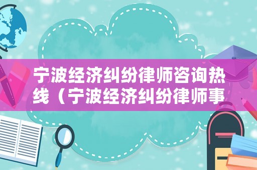 寧波經(jīng)濟糾紛律師咨詢熱線（寧波經(jīng)濟糾紛律師事務(wù)所排行）