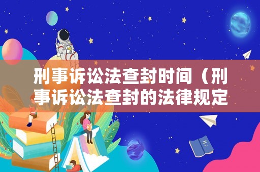 刑事訴訟法查封時(shí)間（刑事訴訟法查封的法律規(guī)定）