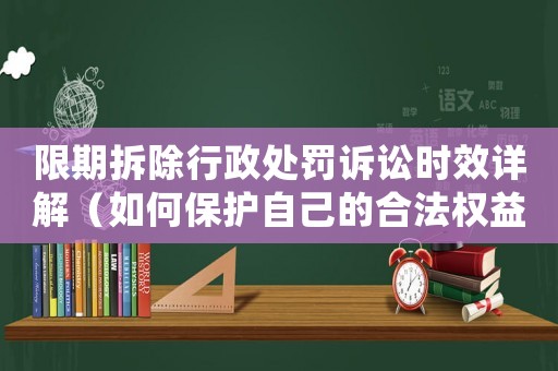 限期拆除行政處罰訴訟時(shí)效詳解（如何保護(hù)自己的合法權(quán)益）
