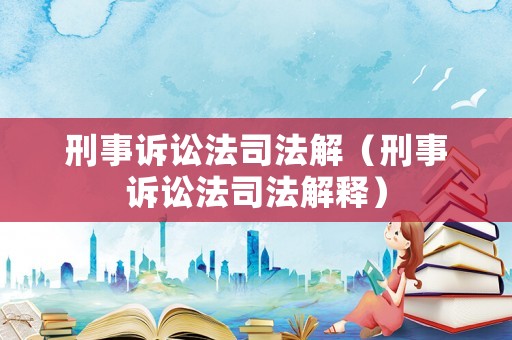 刑事訴訟法司法解（刑事訴訟法司法解釋）