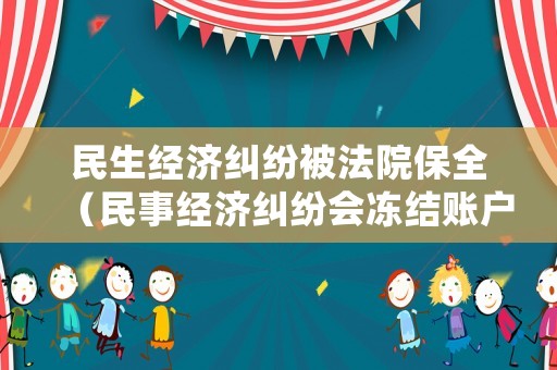 民生經(jīng)濟糾紛被法院保全（民事經(jīng)濟糾紛會凍結(jié)賬戶嗎）