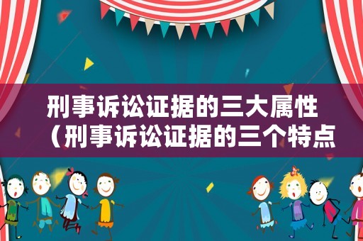 刑事訴訟證據(jù)的三大屬性（刑事訴訟證據(jù)的三個特點）