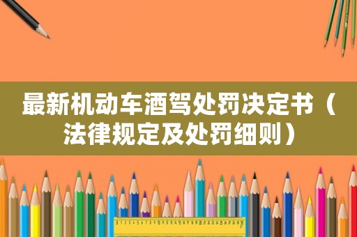 最新機(jī)動車酒駕處罰決定書（法律規(guī)定及處罰細(xì)則）