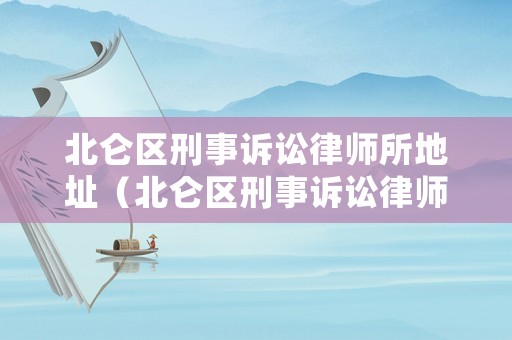 北侖區(qū)刑事訴訟律師所地址（北侖區(qū)刑事訴訟律師所地址查詢）