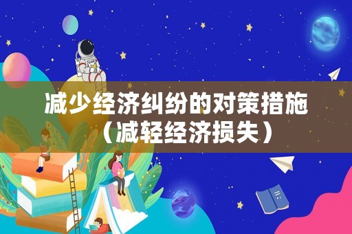 減少經(jīng)濟糾紛的對策措施（減輕經(jīng)濟損失）