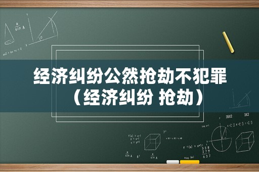 經(jīng)濟糾紛公然搶劫不犯罪（經(jīng)濟糾紛 搶劫）