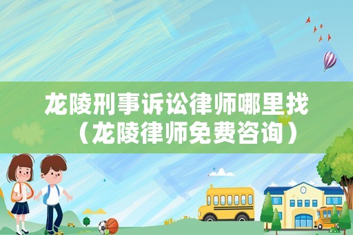 龍陵刑事訴訟律師哪里找（龍陵律師免費咨詢）
