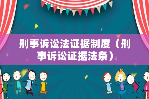 刑事訴訟法證據(jù)制度（刑事訴訟證據(jù)法條）