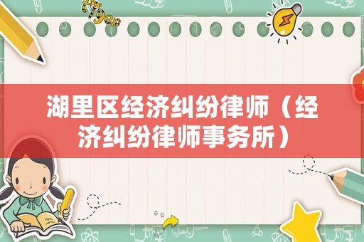 湖里區(qū)經(jīng)濟(jì)糾紛律師（經(jīng)濟(jì)糾紛律師事務(wù)所）