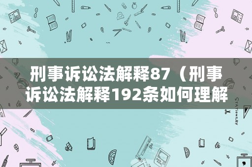刑事訴訟法解釋87（刑事訴訟法解釋192條如何理解）