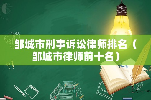 鄒城市刑事訴訟律師排名（鄒城市律師前十名）