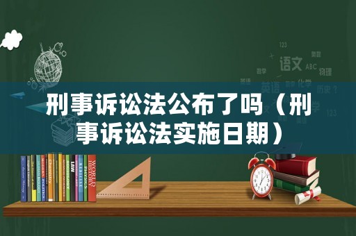 刑事訴訟法公布了嗎（刑事訴訟法實施日期）