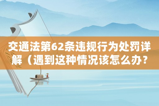 交通法第62條違規(guī)行為處罰詳解（遇到這種情況該怎么辦？）