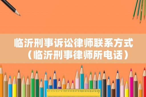 臨沂刑事訴訟律師聯(lián)系方式（臨沂刑事律師所電話）