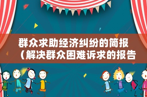 群眾求助經(jīng)濟(jì)糾紛的簡報(bào)（解決群眾困難訴求的報(bào)告）