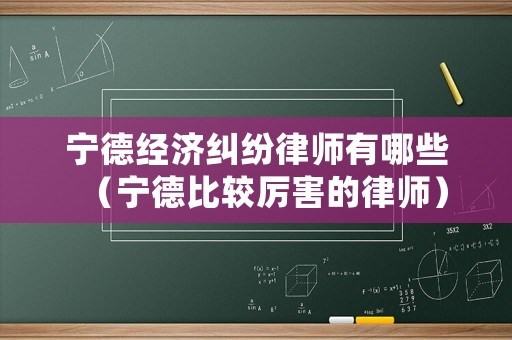 寧德經(jīng)濟糾紛律師有哪些（寧德比較厲害的律師）