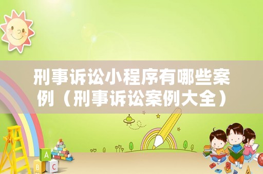 刑事訴訟小程序有哪些案例（刑事訴訟案例大全）
