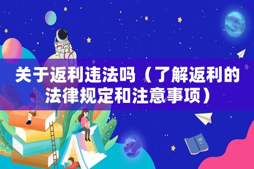 關(guān)于返利違法嗎（了解返利的法律規(guī)定和注意事項(xiàng)）