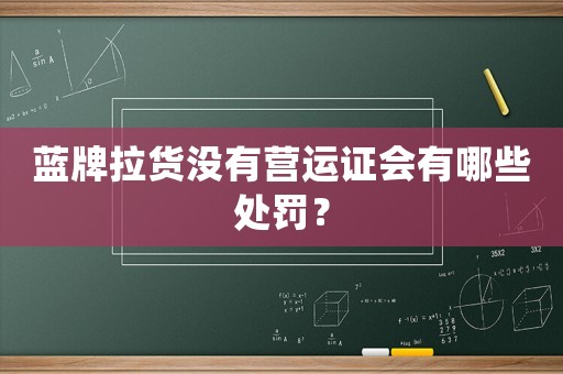 藍(lán)牌拉貨沒有營運(yùn)證會(huì)有哪些處罰？