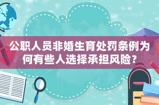 公職人員非婚生育處罰條例為何有些人選擇承擔(dān)風(fēng)險(xiǎn)？
