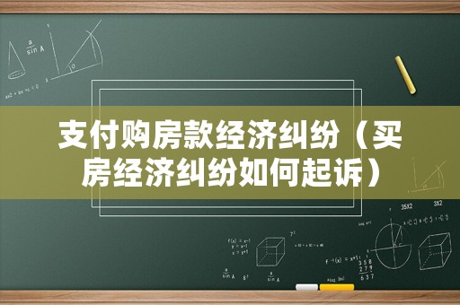 支付購房款經(jīng)濟(jì)糾紛（買房經(jīng)濟(jì)糾紛如何起訴）