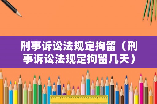 刑事訴訟法規(guī)定拘留（刑事訴訟法規(guī)定拘留幾天）