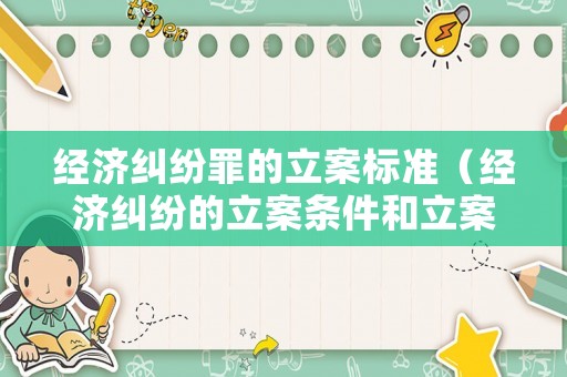 經(jīng)濟(jì)糾紛罪的立案標(biāo)準(zhǔn)（經(jīng)濟(jì)糾紛的立案條件和立案標(biāo)準(zhǔn)是多少）