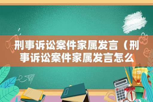 刑事訴訟案件家屬發(fā)言（刑事訴訟案件家屬發(fā)言怎么寫(xiě)）