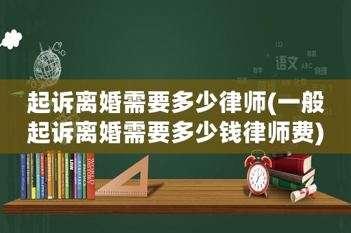 起訴離婚需要多少律師(一般起訴離婚需要多少錢律師費)