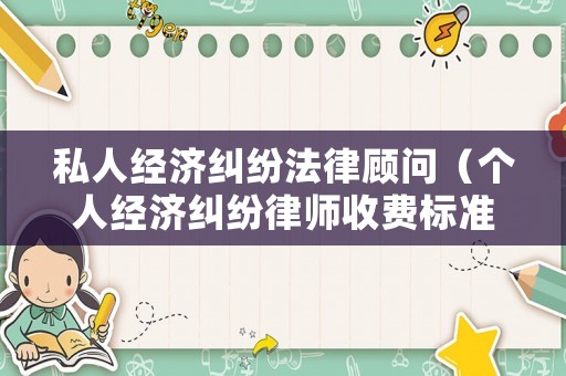 私人經(jīng)濟糾紛法律顧問（個人經(jīng)濟糾紛律師收費標準）