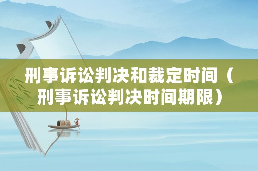 刑事訴訟判決和裁定時(shí)間（刑事訴訟判決時(shí)間期限）