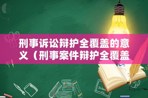 刑事訴訟辯護(hù)全覆蓋的意義（刑事案件辯護(hù)全覆蓋是什么意思）