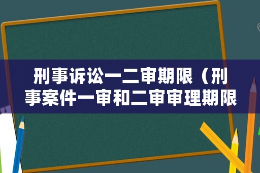 刑事訴訟一二審期限（刑事案件一審和二審審理期限分別是）