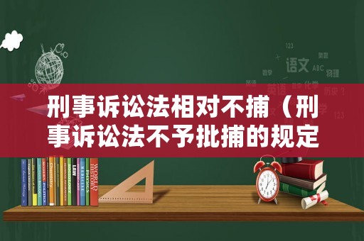 刑事訴訟法相對不捕（刑事訴訟法不予批捕的規(guī)定）