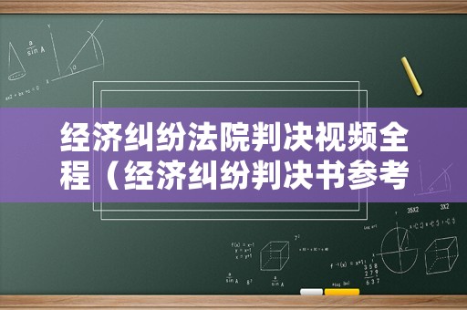 經(jīng)濟(jì)糾紛法院判決視頻全程（經(jīng)濟(jì)糾紛判決書(shū)參考）